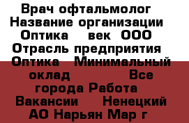 Врач-офтальмолог › Название организации ­ Оптика 21 век, ООО › Отрасль предприятия ­ Оптика › Минимальный оклад ­ 40 000 - Все города Работа » Вакансии   . Ненецкий АО,Нарьян-Мар г.